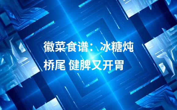 徽菜食谱：冰糖炖桥尾 健脾又开胃